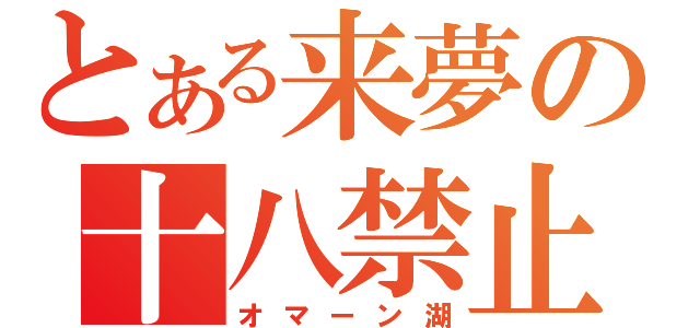 とある来夢の十八禁止（オマーン湖）