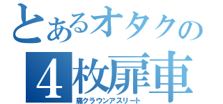 とあるオタクの４枚扉車（痛クラウンアスリート）