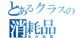 とあるクラスの消耗品（古川裕真）