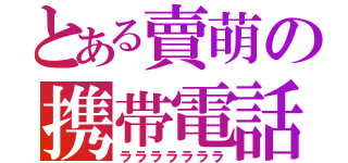 とある賣萌の携帯電話（ラララララララ）