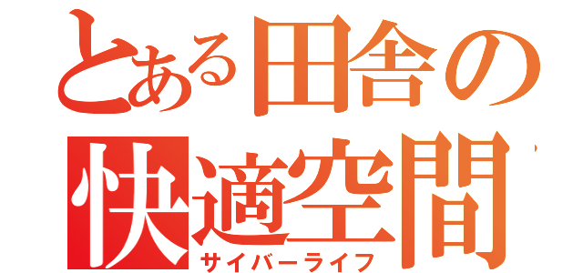 とある田舎の快適空間（サイバーライフ）