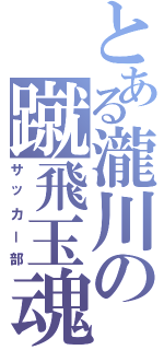 とある瀧川の蹴飛玉魂（サッカー部）