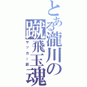 とある瀧川の蹴飛玉魂（サッカー部）