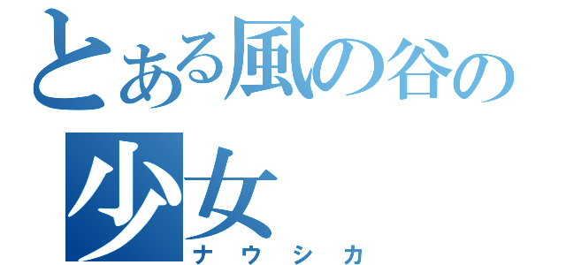 とある風の谷の少女（ナウシカ）