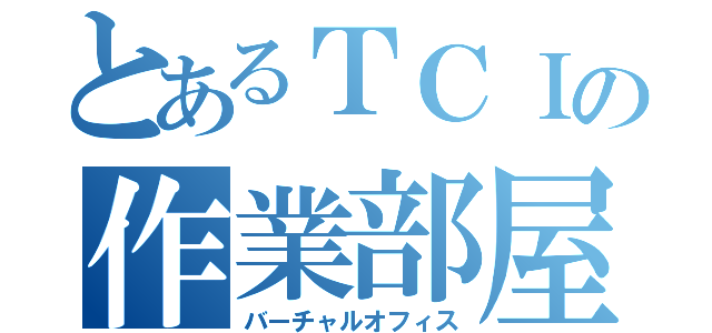 とあるＴＣＩの作業部屋（バーチャルオフィス）