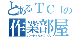 とあるＴＣＩの作業部屋（バーチャルオフィス）