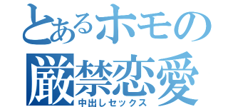 とあるホモの厳禁恋愛（中出しセックス）