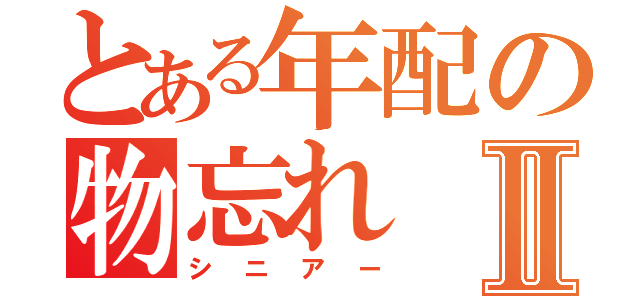 とある年配の物忘れⅡ（シニアー）