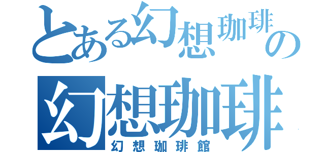 とある幻想珈琲館の幻想珈琲館（幻想珈琲館）