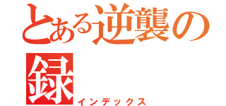 とある逆襲の録（インデックス）