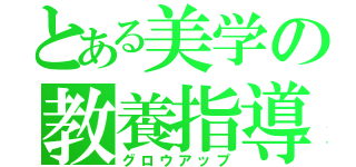 とある美学の教養指導（グロウアップ）