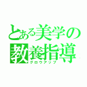 とある美学の教養指導（グロウアップ）