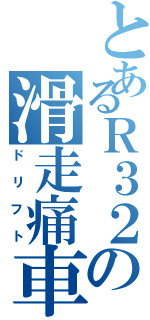 とあるＲ３２の滑走痛車Ⅱ（ドリフト）