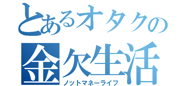 とあるオタクの金欠生活（ノットマネーライフ）