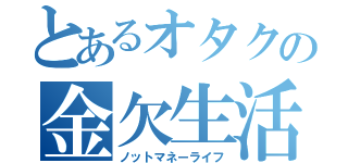 とあるオタクの金欠生活（ノットマネーライフ）