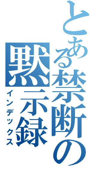 とある禁断の黙示録（インデックス）