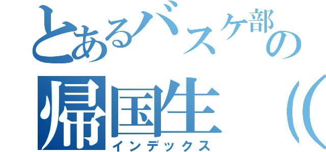 とあるバスケ部の帰国生（）（インデックス）