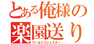 とある俺様の楽園送り（ワールドリジェクター）