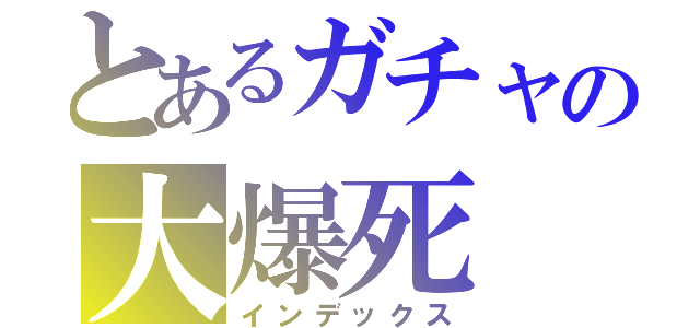 とあるガチャの大爆死（インデックス）