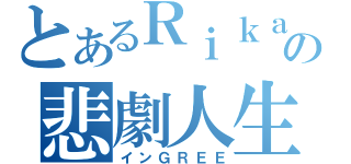 とあるＲｉｋａの悲劇人生（インＧＲＥＥ）