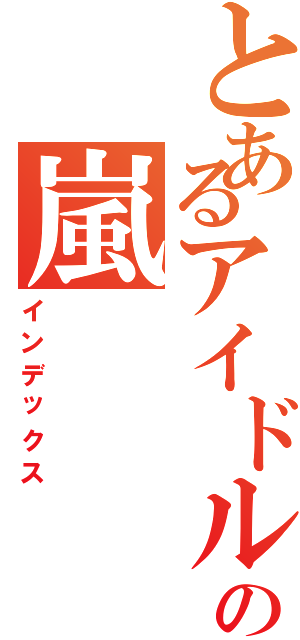 とあるアイドルの嵐Ⅱ（インデックス）