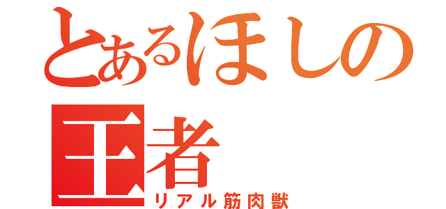 とあるほしの王者（リアル筋肉獣）