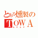 とある燻製のＴＯＷＡ（もすもす）