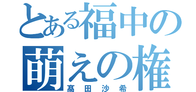 とある福中の萌えの権化（髙田沙希）