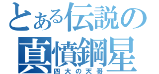 とある伝説の真憤鋼星（四大の天哥）