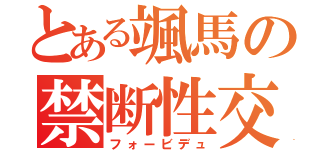 とある颯馬の禁断性交（フォービデュ）