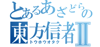 とあるあざどらの東方信者Ⅱ（トウホウオタク）