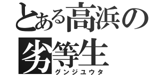 とある高浜の劣等生（グンジユウタ）