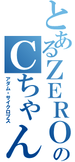 とあるＺＥＲＯのＣちゃん（アダム・サイクロプス）