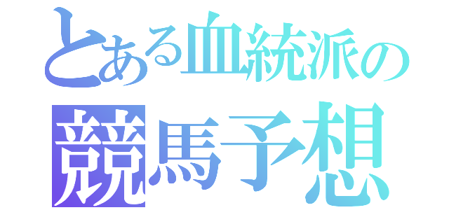 とある血統派の競馬予想（）