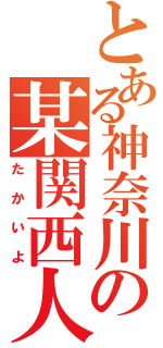 とある神奈川の某関西人（たかいよ）