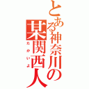 とある神奈川の某関西人（たかいよ）