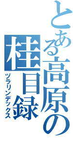 とある高原の桂目録（ヅラリンデックス）