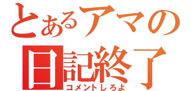 とあるアマの日記終了（コメントしろよ）