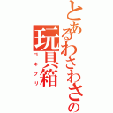 とあるわさわさわさの玩具箱（ゴキブリ）