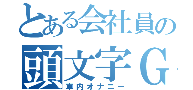 とある会社員の頭文字Ｇ（車内オナニー）