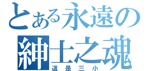 とある永遠の紳士之魂（這是三小）