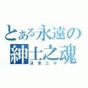 とある永遠の紳士之魂（這是三小）