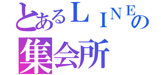 とあるＬＩＮＥの集会所（）