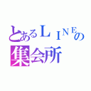 とあるＬＩＮＥの集会所（）