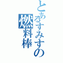 とあるすみすの燃料棒（）