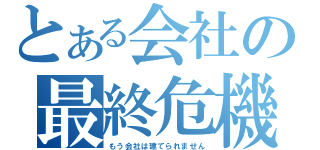 とある会社の最終危機（もう会社は建てられません）