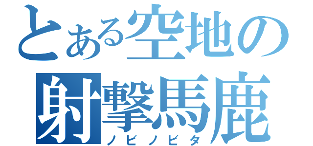 とある空地の射撃馬鹿（ノビノビタ）