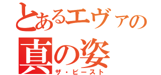 とあるエヴァの真の姿（ザ・ビースト）