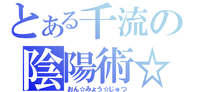 とある千流の陰陽術☆（おん☆みょう☆じゅつ）