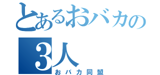 とあるおバカの３人（おバカ同盟）